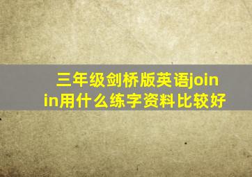 三年级剑桥版英语join in用什么练字资料比较好